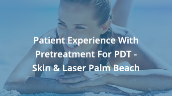 Patient Experience With Pretreatment For PDT – Skin & Laser Palm Beach